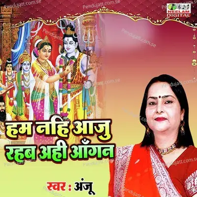Ham Nhi Aaju Rahab Ahi Aangan - Anju