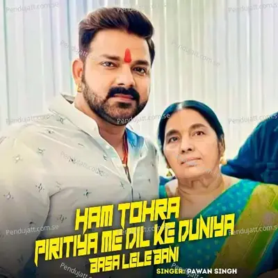 Ham Tohra Piritiya Me Dil Ke Duniya Basa Lele Bani - Pawan Singh