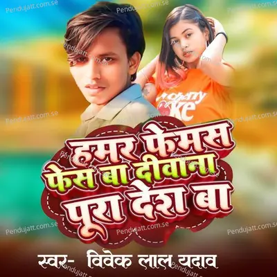 Hamar Famous Face Ba Deewana Pura Desh Ba - Vivek Lal Yadav album cover 