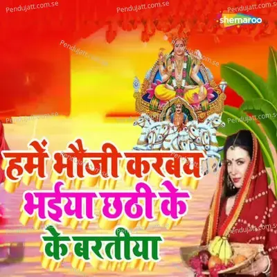 Hame Bhauji Karbay Bhaiya Chhathi Ke Ke Baratiya - Pawan Raja