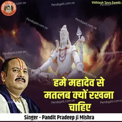 Hame Mahadev Se Matlab Kyon Rakhna Chahiye - Pandit Pradeep Ji Mishra