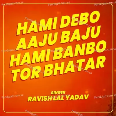 Hami Debo Aaju Baju Hami Banbo Tor Bhatar - Ravish Lal Yadav album cover 