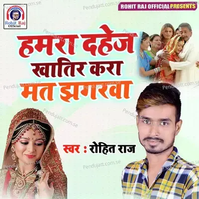Hamra Dahej Khatir Kra Mat Jhagarwa - Rohit Raj