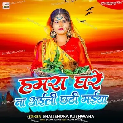 Hamra Ghare Na Aaile Chhathi Maiya - Shailendra Kushwaha album cover 