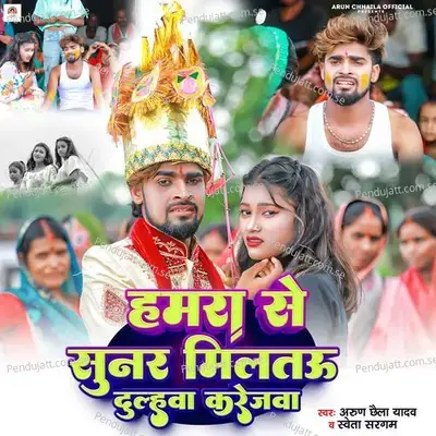 Hamra Se Sunar Miltau Dulhawa Karejwa - Arun Chhaila Yadav album cover 