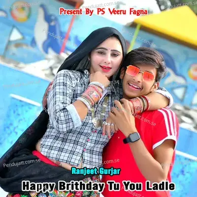 Happy Brithday Tu You Ladle - Ranjeet Gurjar