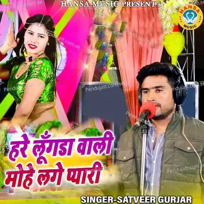 Hare Lungada Wali Mujhe Lage Pyari - Satveer Gurjar