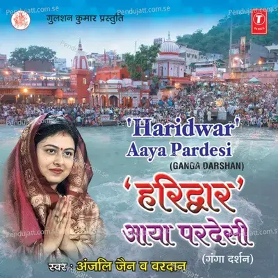 Haridwar Aaya Pardesi - Anjali Jain