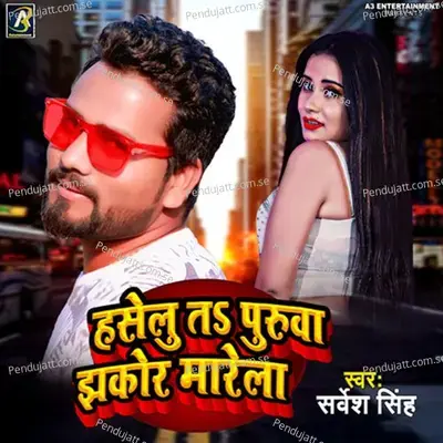 Haselu Ta Puruaa Jhakor Marela - Sarvesh Singh