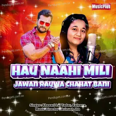 Hau Naahi Mili Jawan Rauwa Chahat Bani - Khesari Lal Yadav ANJANA SINGH album cover 