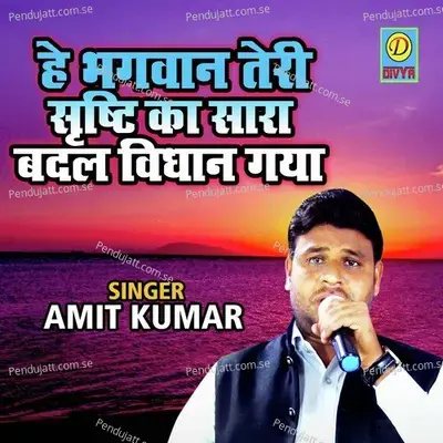 He Bhagwan Teri Sristhi Ka Sara Badal Vidhan Gya - Amit Kumar