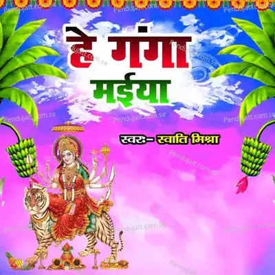 He Ganga Maiya - Swati Mishra album cover 