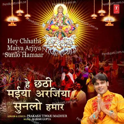 Hey Chhathi Maiya Arjiya Sunlo Hamaar - Prakash Tiwari Madhur album cover 