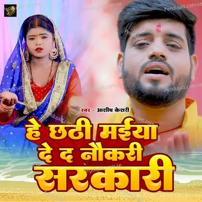 Hey Chhathi Maiya De Da Naukri Sarkari - Ashish Keshari album cover 