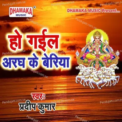 Ho Gail Aragh Ke Beriya - Pradeep Kumar