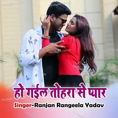 Ho Gail Tohara Se Pyar. - Ranjan Rangeela Yadav album cover 