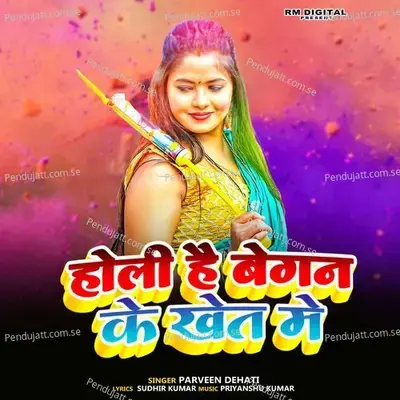 Holi Hai Baygan Ke Kheth Me - Parveen Dehati album cover 