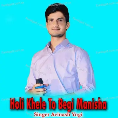 Holi Khele To Begi Manisha - Avinash Yogi