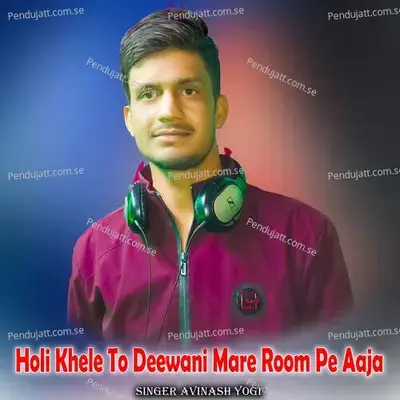 Holi Khele To Deewani Mare Room Pe Aaja - Avinash Yogi