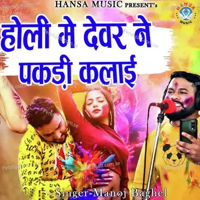 Holi Mai Devar Ne Pakadi Kalai - Manoj Baghel