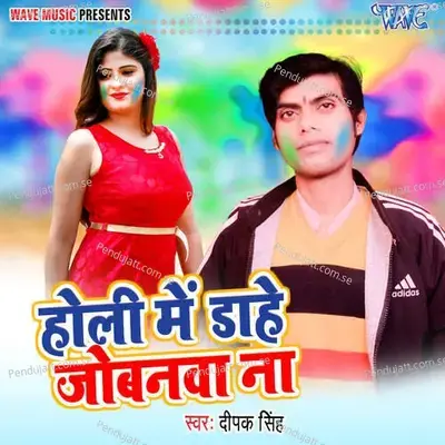 Holi Me Daahe Jowanawa Na - Deepak Singh album cover 