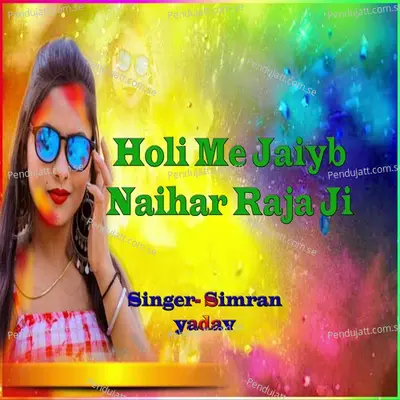 Holi Me Jaiyb Naihar Raja Ji - Simran Yadav album cover 