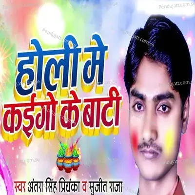 Holi Me Kai Go Ke Bati - Antra Singh Priyanka & Sujit Raja
