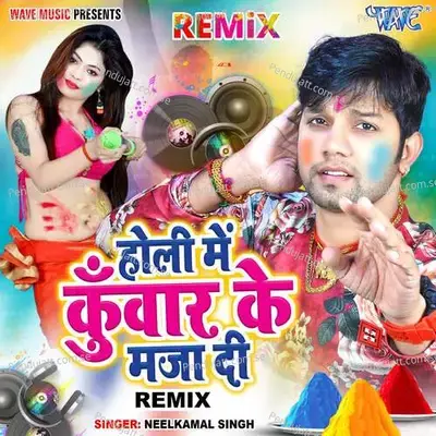 Holi Me Kuwar Ke Maza Di - Remix - Neelkamal Singh album cover 