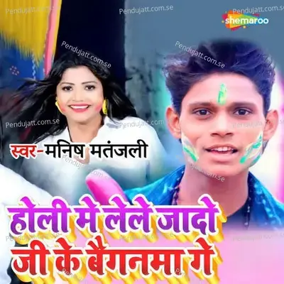 Holi Me Lele Jado Ji Ke Baiganma Ge - Manish Matanjali album cover 