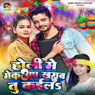 Holi Me Makeup Kharab Tu Kaila - Aarif Samrat