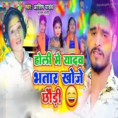 Holi Me Yadav Bhatar Khoge Chhori - Ashish Yadav album cover 