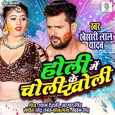 Holi Mein Choli Ke Kholi - Khesari Lal Yadav album cover 