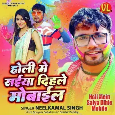 Holi Mein Saiya Dihle Mobile - Neelkamal Singh album cover 