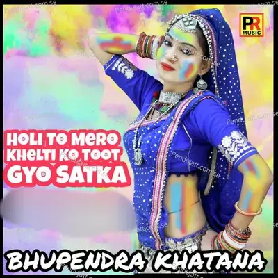 Holi To Mero Khelti Ko Toot Gyo Satka - Bhupendra Khatana album cover 