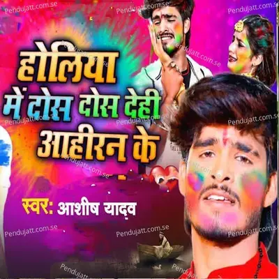 Holiya Me Dos Dos Dehi Aahiran Ke - Ashish Yadav album cover 