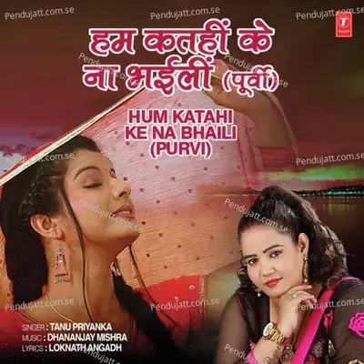 Hum Katahi Ke Na Bhaili - Tanu Priyanka album cover 