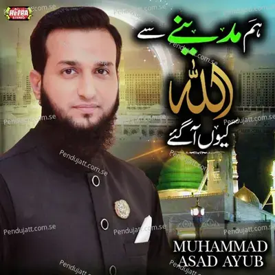 Hum Madine Se Allah Kyun Aa Gaye - Muhammad Asad Ayub