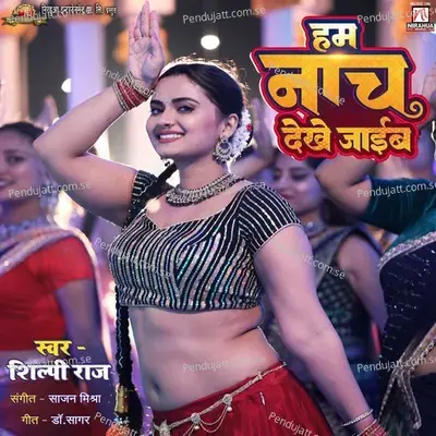 Hum Nach Dekhe Jaib - Shilpi Raj