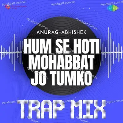 Hum Se Hoti Mohabbat Jo Tumko - Trap Mix - Anurag Abhishek album cover 