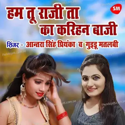 Hum Tu Raji Ta Ka Karihan Baji - Antra Singh Priyanka album cover 