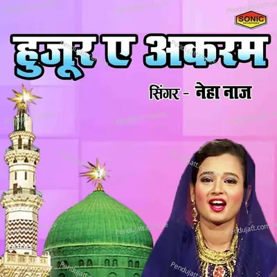 Huzoor E Akram - Neha Naaz album cover 