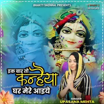 Ik Baar To Kanhaiya Ghar Mere Aaiye - Upasana Mehta album cover 