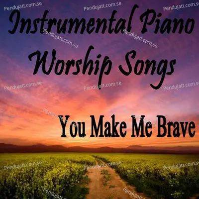 Instrumental Piano Worship Songs  You Make Me Brave - Instrumental Christian Songs cover album