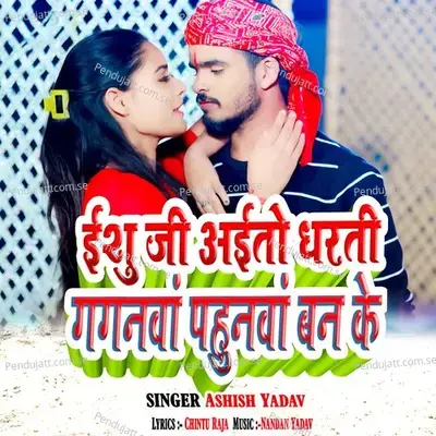 Ishu Ji Aito Dharti Gaganva Pahunva Ban Ke - Ashish Yadav album cover 