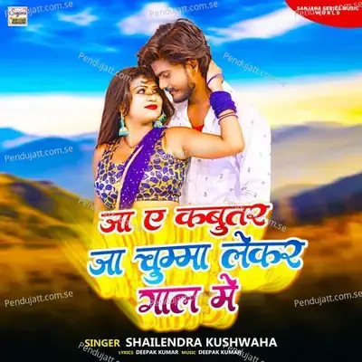 Ja A Kabutar Ja Chumma Lekar Gaal Me - Shailendra Kushwaha