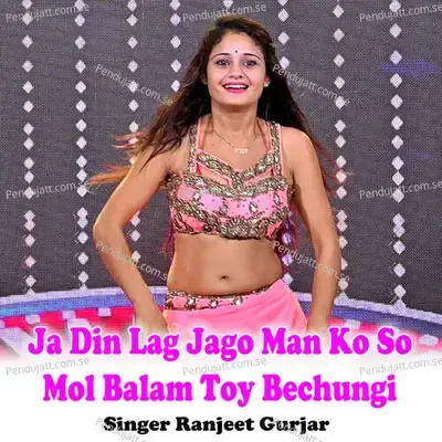 Ja Din Lag Jago Man Ko So Mol Balam Toy Bechungi - Ranjeet Gurjar album cover 