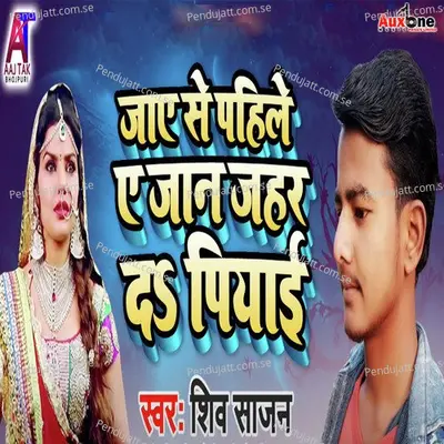 Jaae Se Pahile Ae Jan Jahar Da Piyai - Shiv Sajan album cover 