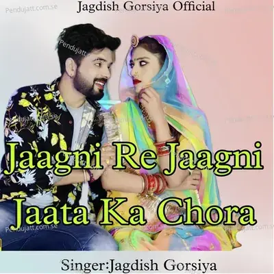 Jaagni Re Jaagni Jaata Ka Chora - Jagdish Gorsiya