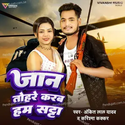 Jaan Tohare Karab Ham Satta - Ankit Lal Yadav album cover 