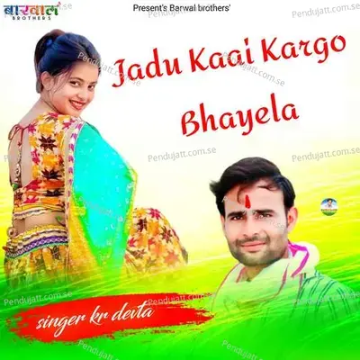 Jadu Kaai Kargo Bhayela - KR Devta